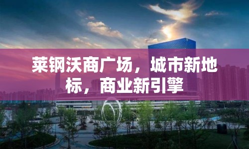 萊鋼沃商廣場(chǎng)，城市新地標(biāo)，商業(yè)新引擎