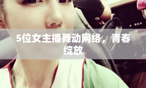 5位女主播舞動(dòng)網(wǎng)絡(luò)，青春綻放