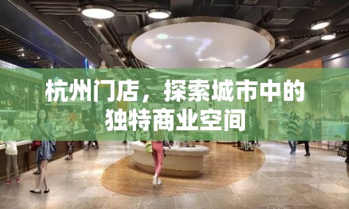 杭州門店，探索城市中的獨(dú)特商業(yè)空間