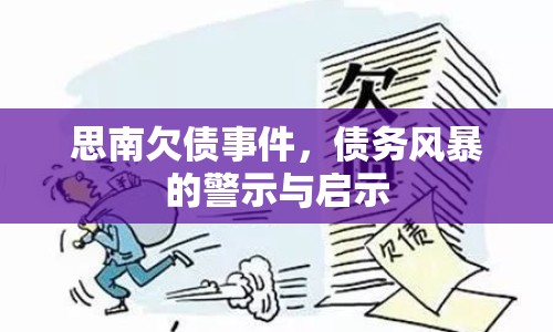 思南欠債事件，債務(wù)風(fēng)暴的警示與啟示