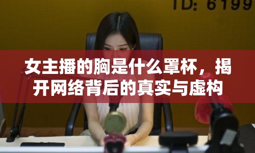 女主播的胸是什么罩杯，揭開網(wǎng)絡(luò)背后的真實(shí)與虛構(gòu)