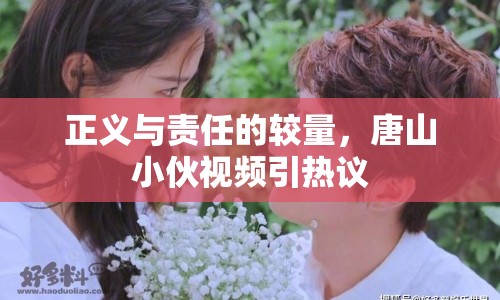 正義與責(zé)任的較量，唐山小伙視頻引熱議
