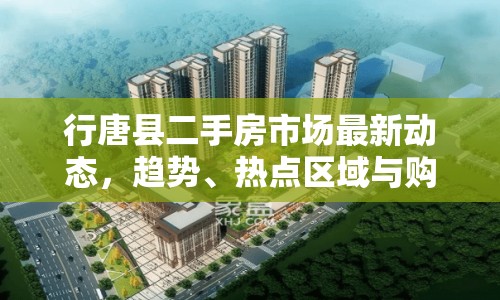 行唐縣二手房市場(chǎng)最新動(dòng)態(tài)，趨勢(shì)、熱點(diǎn)區(qū)域與購(gòu)房指南