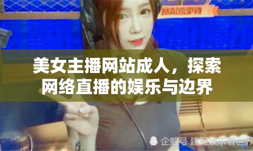 美女主播網(wǎng)站成人，探索網(wǎng)絡(luò)直播的娛樂與邊界