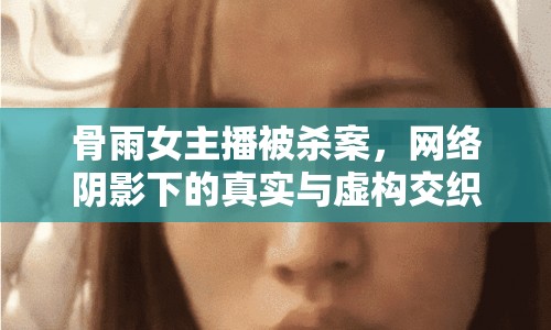 骨雨女主播被殺案，網(wǎng)絡(luò)陰影下的真實與虛構(gòu)交織