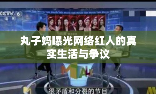 丸子?jì)屍毓饩W(wǎng)絡(luò)紅人的真實(shí)生活與爭議
