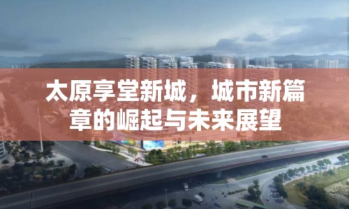 太原享堂新城，城市新篇章的崛起與未來展望