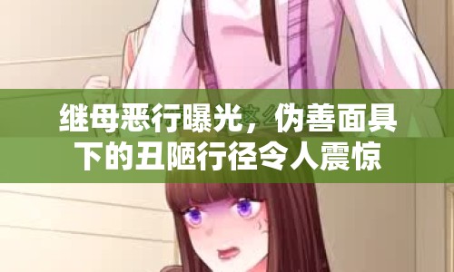繼母惡行曝光，偽善面具下的丑陋行徑令人震驚