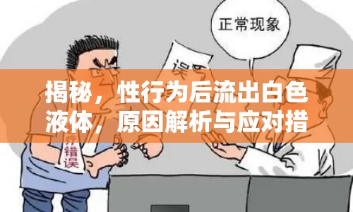 揭秘，性行為后流出白色液體，原因解析與應(yīng)對(duì)措施