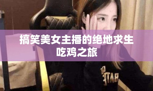 搞笑美女主播的絕地求生吃雞之旅