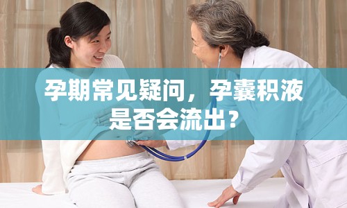 孕期常見疑問，孕囊積液是否會(huì)流出？