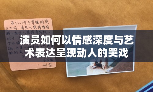 演員如何以情感深度與藝術(shù)表達呈現(xiàn)動人的哭戲