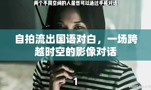 自拍流出國(guó)語(yǔ)對(duì)白，一場(chǎng)跨越時(shí)空的影像對(duì)話