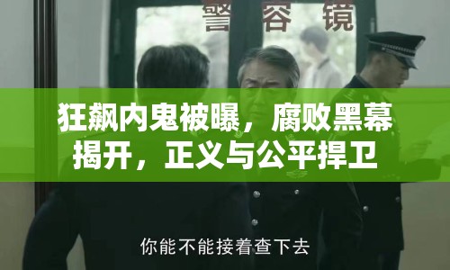 狂飆內鬼被曝，腐敗黑幕揭開，正義與公平捍衛(wèi)