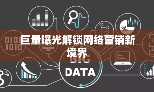 巨量曝光解鎖網(wǎng)絡(luò)營銷新境界