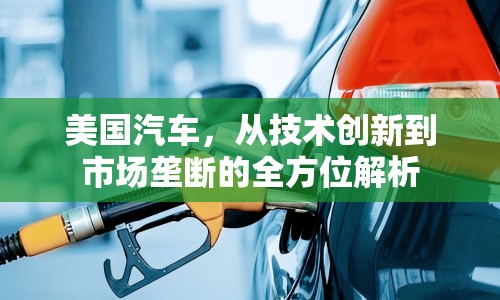 美國(guó)汽車，從技術(shù)創(chuàng)新到市場(chǎng)壟斷的全方位解析