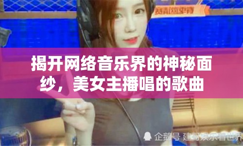 揭開網(wǎng)絡(luò)音樂界的神秘面紗，美女主播唱的歌曲