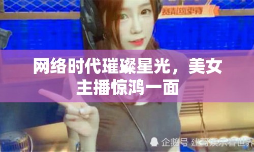 網(wǎng)絡(luò)時(shí)代璀璨星光，美女主播驚鴻一面