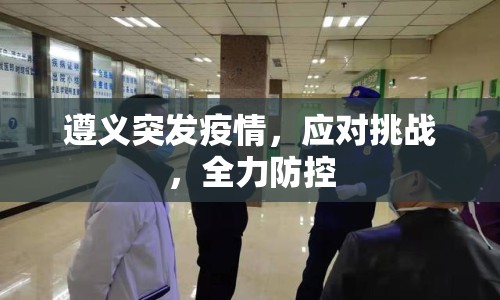 遵義突發(fā)疫情，應對挑戰(zhàn)，全力防控