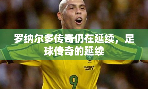 羅納爾多傳奇仍在延續(xù)，足球傳奇的延續(xù)