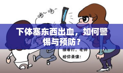 下體塞東西出血，如何警惕與預(yù)防？