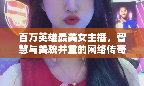 百萬英雄最美女主播，智慧與美貌并重的網(wǎng)絡(luò)傳奇