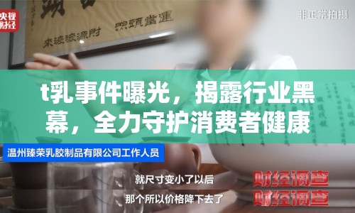 t乳事件曝光，揭露行業(yè)黑幕，全力守護消費者健康