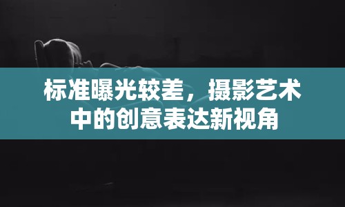 標(biāo)準(zhǔn)曝光較差，攝影藝術(shù)中的創(chuàng)意表達(dá)新視角