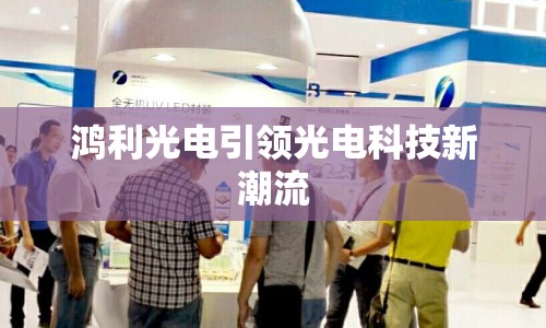 鴻利光電引領光電科技新潮流