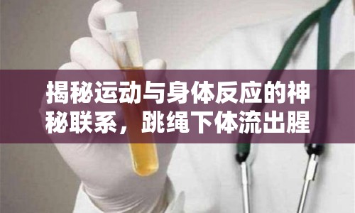 揭秘運(yùn)動(dòng)與身體反應(yīng)的神秘聯(lián)系，跳繩下體流出腥臭液體