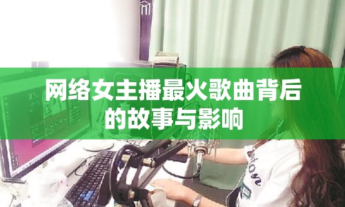 網絡女主播最火歌曲背后的故事與影響