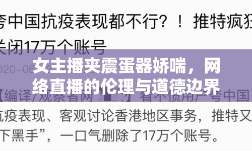 女主播夾震蛋器嬌喘，網(wǎng)絡(luò)直播的倫理與道德邊界