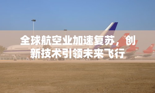 全球航空業(yè)加速?gòu)?fù)蘇，創(chuàng)新技術(shù)引領(lǐng)未來(lái)飛行