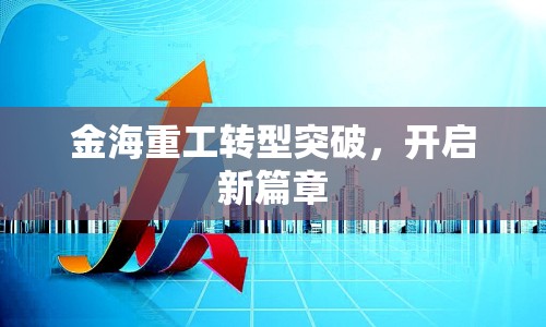 金海重工轉(zhuǎn)型突破，開啟新篇章