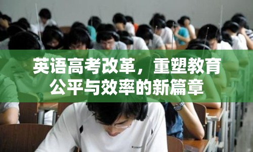 英語高考改革，重塑教育公平與效率的新篇章