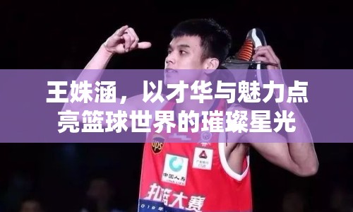 王姝涵，以才華與魅力點亮籃球世界的璀璨星光