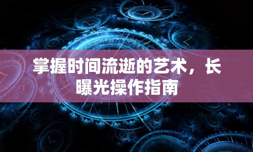掌握時間流逝的藝術，長曝光操作指南