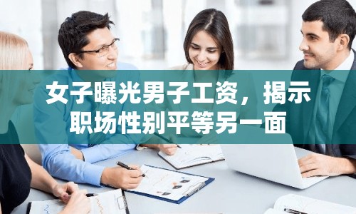 女子曝光男子工資，揭示職場性別平等另一面