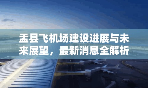 盂縣飛機(jī)場建設(shè)進(jìn)展與未來展望，最新消息全解析
