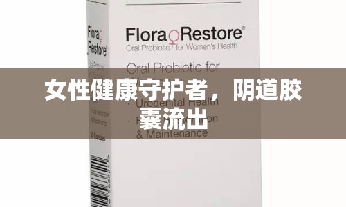 女性健康守護者，陰道膠囊流出