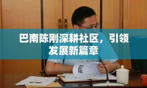 巴南陳剛深耕社區(qū)，引領(lǐng)發(fā)展新篇章
