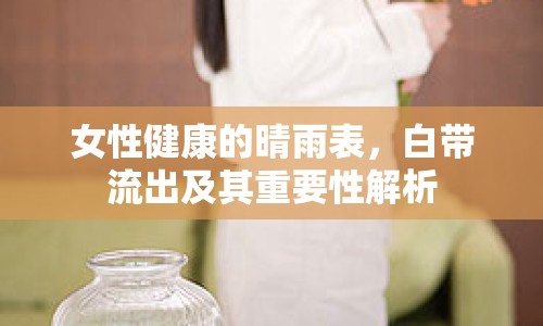 女性健康的晴雨表，白帶流出及其重要性解析