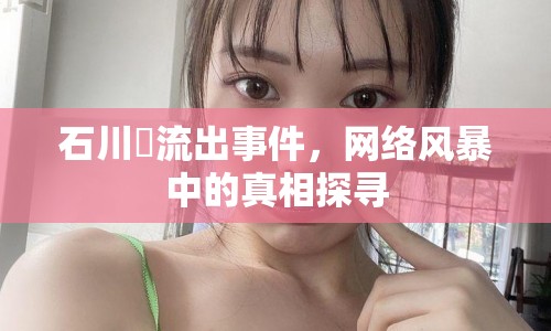 石川澪流出事件，網(wǎng)絡(luò)風(fēng)暴中的真相探尋