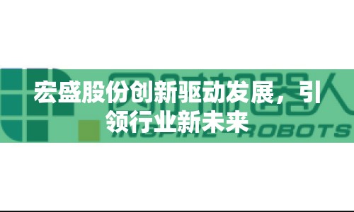 宏盛股份創(chuàng)新驅(qū)動(dòng)發(fā)展，引領(lǐng)行業(yè)新未來(lái)