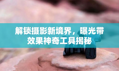 解鎖攝影新境界，曝光帶效果神奇工具揭秘