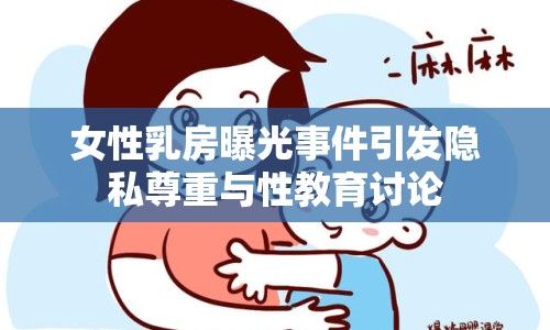女性乳房曝光事件引發(fā)隱私尊重與性教育討論