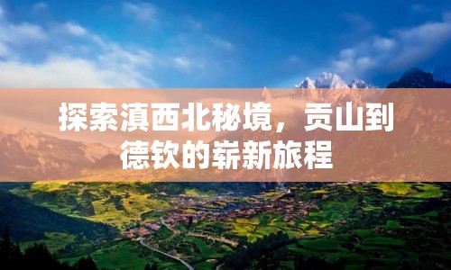 探索滇西北秘境，貢山到德欽的嶄新旅程