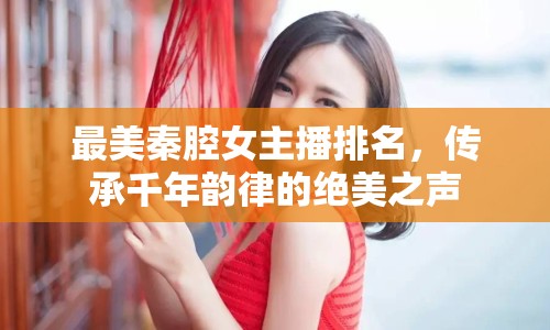 最美秦腔女主播排名，傳承千年韻律的絕美之聲