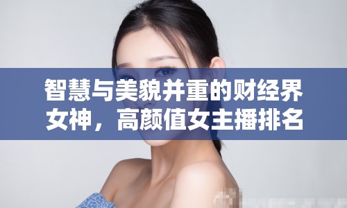 智慧與美貌并重的財(cái)經(jīng)界女神，高顏值女主播排名揭曉
