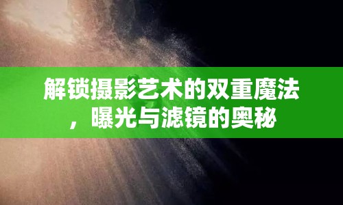 解鎖攝影藝術(shù)的雙重魔法，曝光與濾鏡的奧秘